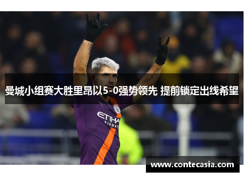 曼城小组赛大胜里昂以5-0强势领先 提前锁定出线希望