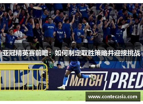 亚冠精英赛前瞻：如何制定取胜策略并迎接挑战