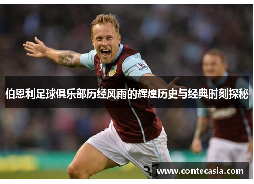 伯恩利足球俱乐部历经风雨的辉煌历史与经典时刻探秘 伯恩利足球俱乐部历经风雨的辉煌历史与经典时刻探秘