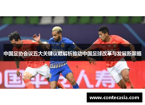 中国足协会议五大关键议题解析推动中国足球改革与发展新策略