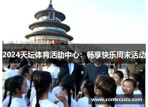 2024天坛体育活动中心：畅享快乐周末活动