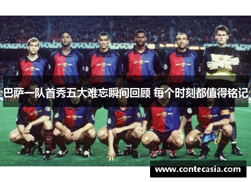 巴萨一队首秀五大难忘瞬间回顾 每个时刻都值得铭记