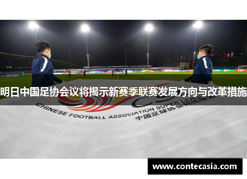 明日中国足协会议将揭示新赛季联赛发展方向与改革措施