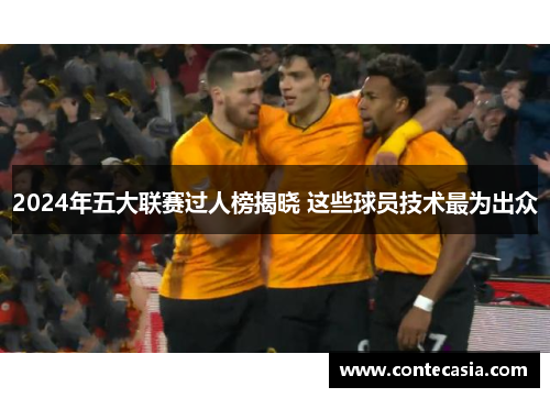 2024年五大联赛过人榜揭晓 这些球员技术最为出众