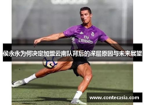 侯永永为何决定加盟云南队背后的深层原因与未来展望