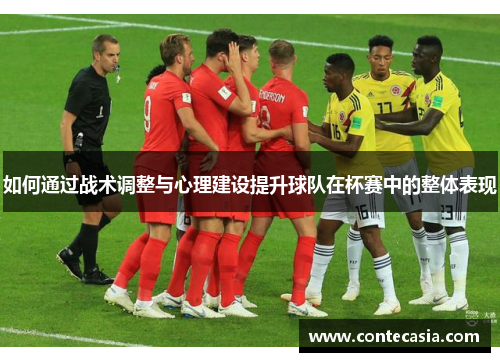 如何通过战术调整与心理建设提升球队在杯赛中的整体表现