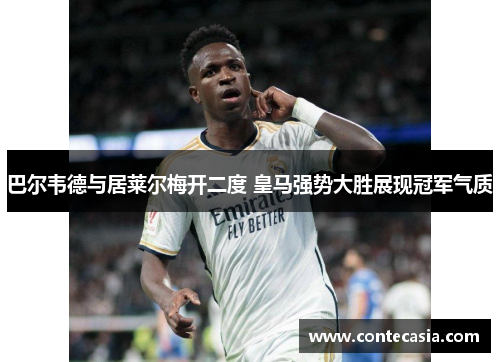 巴尔韦德与居莱尔梅开二度 皇马强势大胜展现冠军气质
