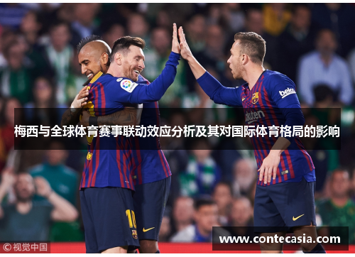 梅西与全球体育赛事联动效应分析及其对国际体育格局的影响 梅西与全球体育赛事联动效应分析及其对国际体育格局的影响