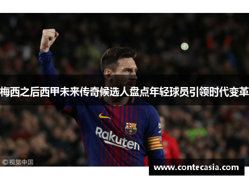 梅西之后西甲未来传奇候选人盘点年轻球员引领时代变革 梅西之后西甲未来传奇候选人盘点年轻球员引领时代变革