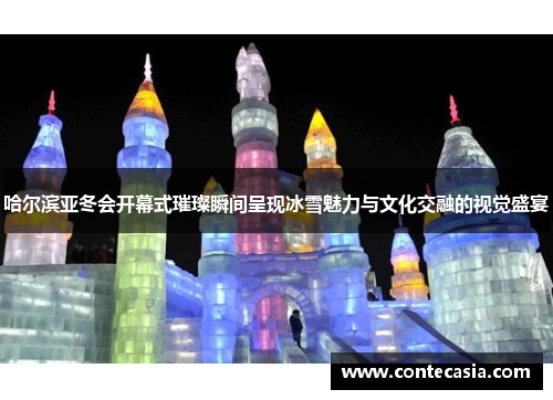 哈尔滨亚冬会开幕式璀璨瞬间呈现冰雪魅力与文化交融的视觉盛宴
