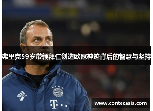 弗里克59岁带领拜仁创造欧冠神迹背后的智慧与坚持 弗里克59岁带领拜仁创造欧冠神迹背后的智慧与坚持