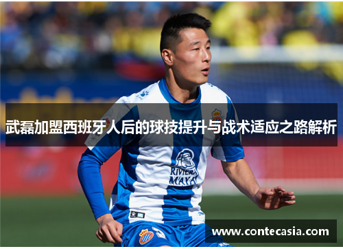 武磊加盟西班牙人后的球技提升与战术适应之路解析 武磊加盟西班牙人后的球技提升与战术适应之路解析