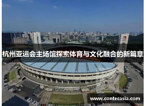 杭州亚运会主场馆探索体育与文化融合的新篇章