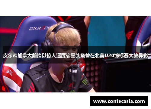 皮尔森加拿大前锋以惊人速度崭露头角曾在北美U20锦标赛大放异彩 皮尔森加拿大前锋以惊人速度崭露头角曾在北美U20锦标赛大放异彩