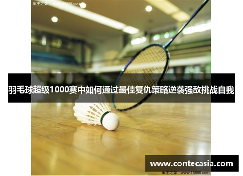 羽毛球超级1000赛中如何通过最佳复仇策略逆袭强敌挑战自我