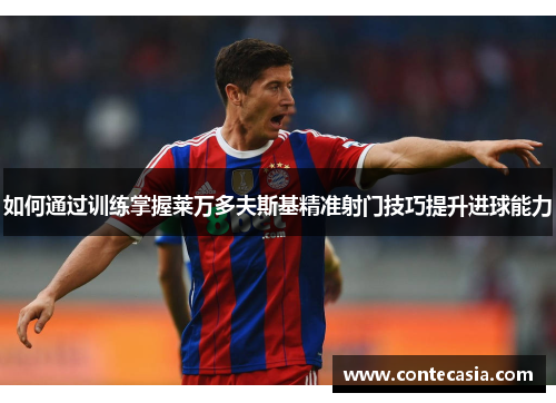 如何通过训练掌握莱万多夫斯基精准射门技巧提升进球能力 如何通过训练掌握莱万多夫斯基精准射门技巧提升进球能力