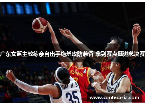 广东女篮主教练亲自出手绝杀攻防兼备 拿到赛点挺进总决赛