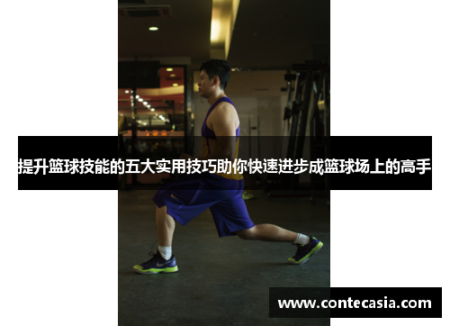提升篮球技能的五大实用技巧助你快速进步成篮球场上的高手 提升篮球技能的五大实用技巧助你快速进步成篮球场上的高手