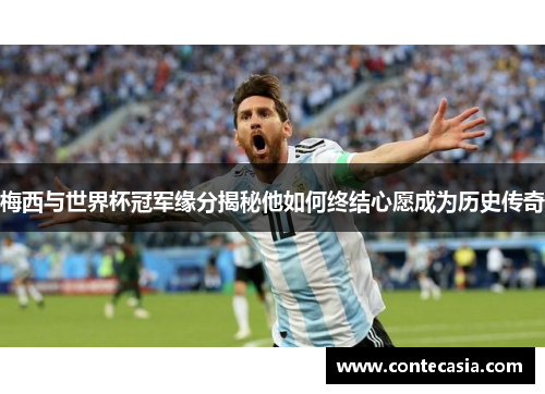 梅西与世界杯冠军缘分揭秘他如何终结心愿成为历史传奇