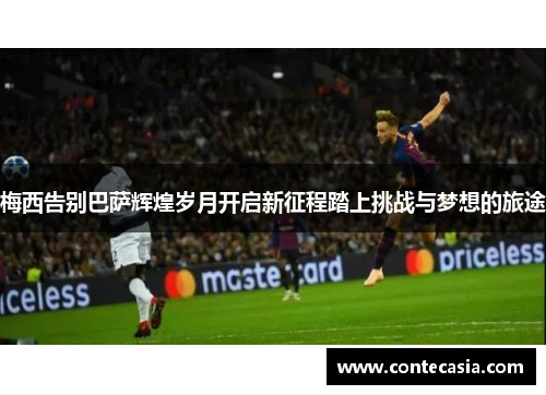 梅西告别巴萨辉煌岁月开启新征程踏上挑战与梦想的旅途